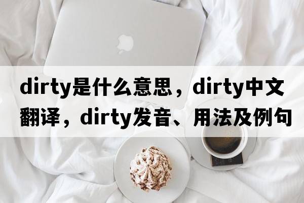 dirty是什么意思，dirty中文翻譯，dirty發(fā)音、用法及例句
