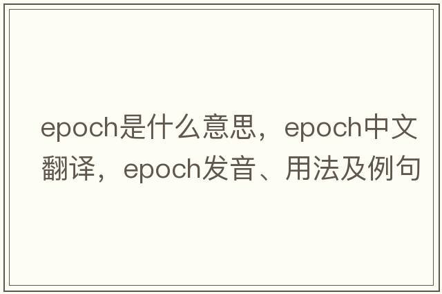 epoch是什么意思，epoch中文翻譯，epoch發(fā)音、用法及例句