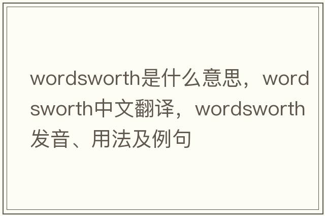 wordsworth是什么意思，wordsworth中文翻譯，wordsworth發(fā)音、用法及例句