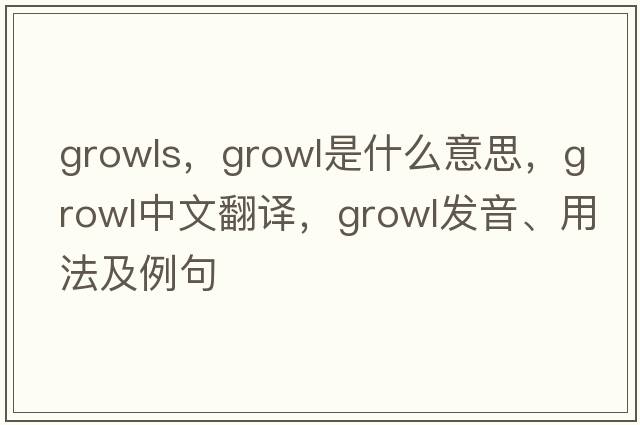 growls，growl是什么意思，growl中文翻譯，growl發(fā)音、用法及例句