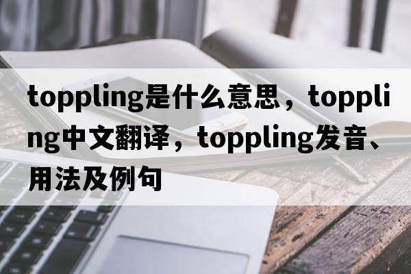 toppling是什么意思，toppling中文翻譯，toppling發(fā)音、用法及例句