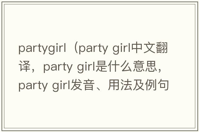 partygirl（party girl中文翻譯，party girl是什么意思，party girl發(fā)音、用法及例句）