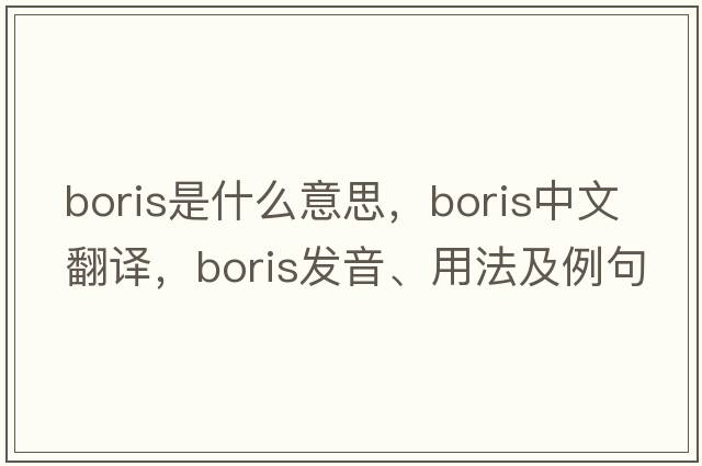 boris是什么意思，boris中文翻譯，boris發(fā)音、用法及例句