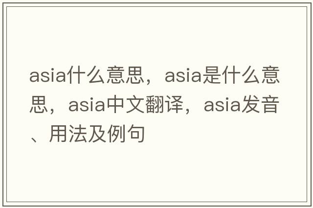 asia什么意思，Asia是什么意思，Asia中文翻譯，Asia發(fā)音、用法及例句