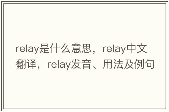 relay是什么意思，relay中文翻譯，relay發(fā)音、用法及例句