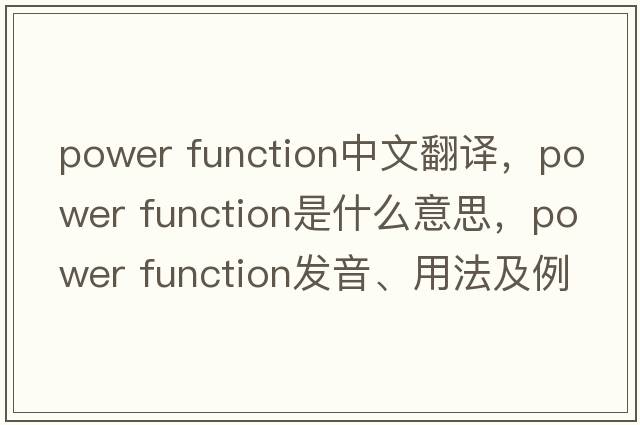 power function中文翻譯，power function是什么意思，power function發(fā)音、用法及例句