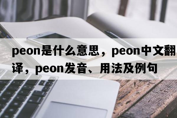 peon是什么意思，peon中文翻譯，peon發(fā)音、用法及例句
