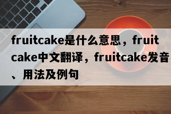 fruitcake是什么意思，fruitcake中文翻譯，fruitcake發(fā)音、用法及例句