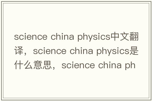 science china physics中文翻譯，science china physics是什么意思，science china physics發(fā)音、用法及例句