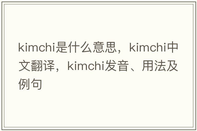kimchi是什么意思，kimchi中文翻譯，kimchi發(fā)音、用法及例句
