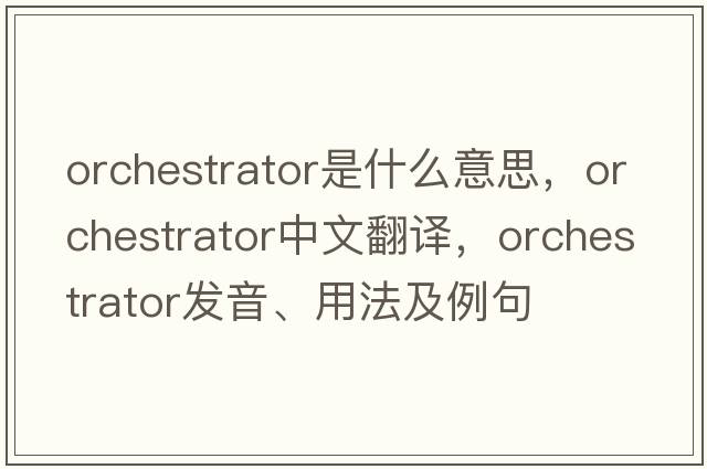 orchestrator是什么意思，orchestrator中文翻譯，orchestrator發(fā)音、用法及例句