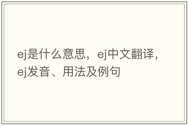 ej是什么意思，ej中文翻譯，ej發(fā)音、用法及例句