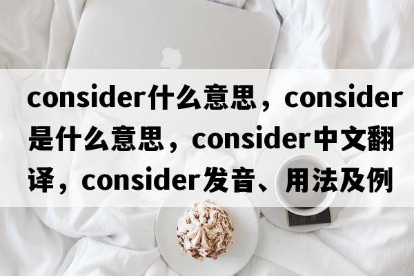 consider什么意思，consider是什么意思，consider中文翻譯，consider發(fā)音、用法及例句