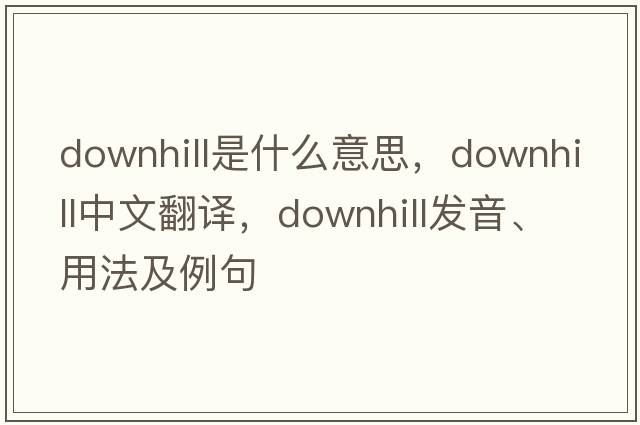 downhill是什么意思，downhill中文翻譯，downhill發(fā)音、用法及例句