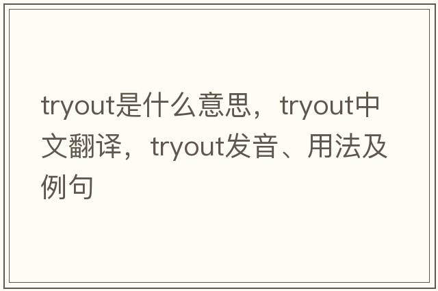 tryout是什么意思，tryout中文翻譯，tryout發(fā)音、用法及例句