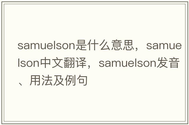 Samuelson是什么意思，Samuelson中文翻譯，Samuelson發(fā)音、用法及例句