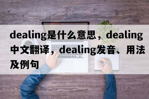 dealing是什么意思，dealing中文翻譯，dealing發(fā)音、用法及例句