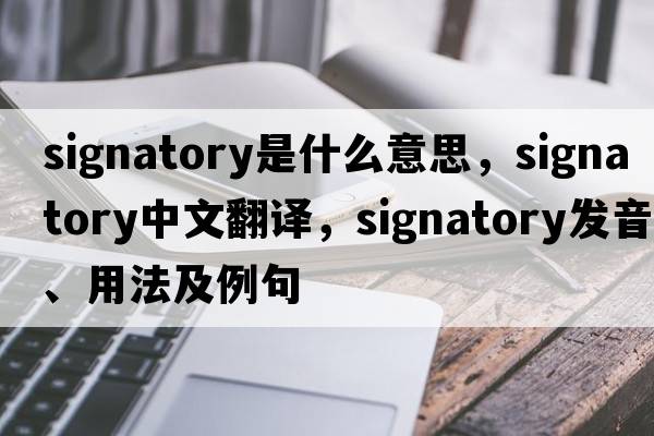 signatory是什么意思，signatory中文翻譯，signatory發(fā)音、用法及例句