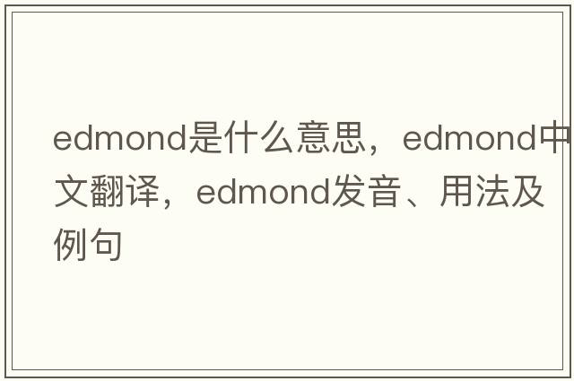 edmond是什么意思，edmond中文翻譯，edmond發(fā)音、用法及例句