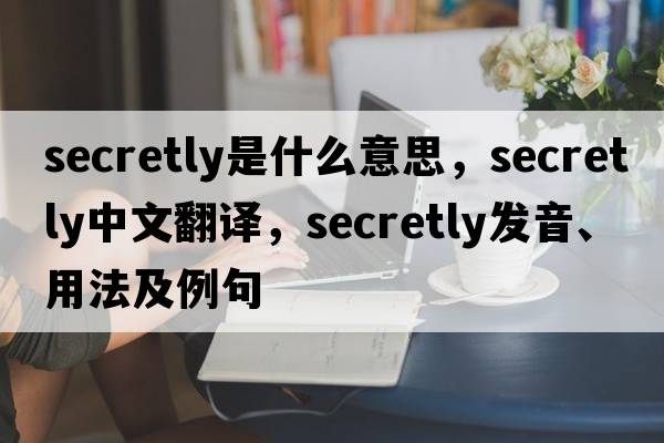 secretly是什么意思，secretly中文翻譯，secretly發(fā)音、用法及例句
