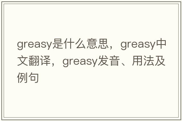 greasy是什么意思，greasy中文翻譯，greasy發(fā)音、用法及例句