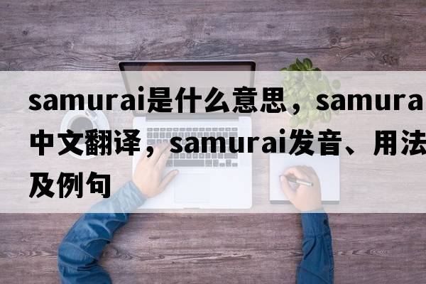 samurai是什么意思，samurai中文翻譯，samurai發(fā)音、用法及例句