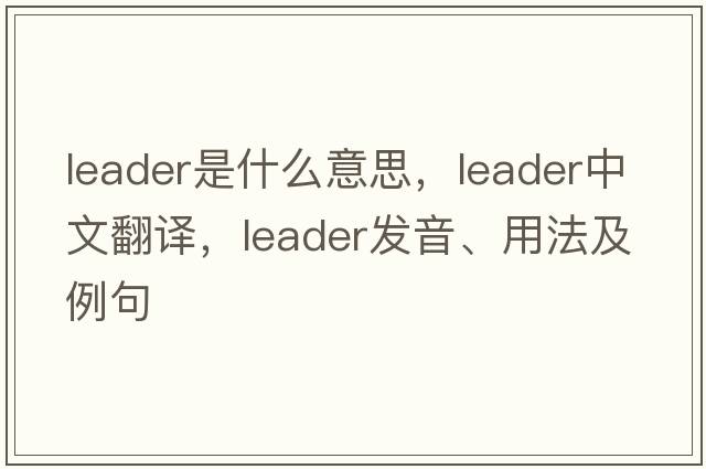 leader是什么意思，leader中文翻譯，leader發(fā)音、用法及例句