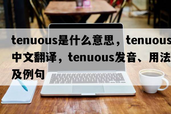 tenuous是什么意思，tenuous中文翻譯，tenuous發(fā)音、用法及例句