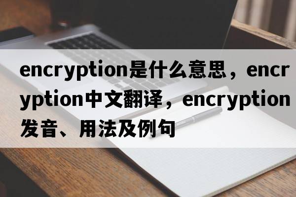 encryption是什么意思，encryption中文翻譯，encryption發(fā)音、用法及例句
