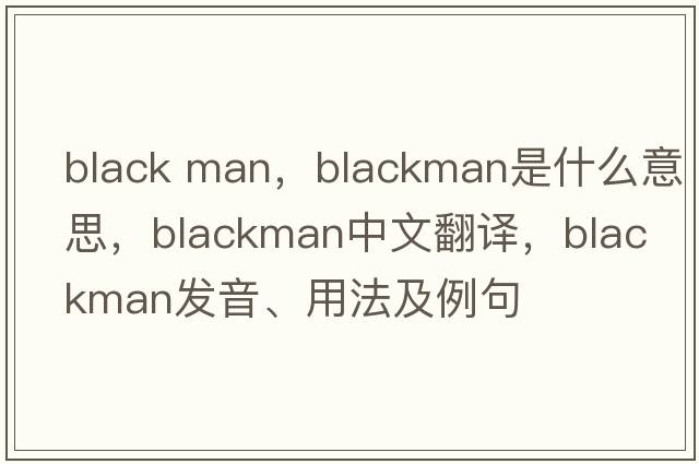 black man，Blackman是什么意思，Blackman中文翻譯，Blackman發(fā)音、用法及例句