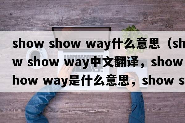 show show way什么意思（show show way中文翻譯，show show way是什么意思，show show way發(fā)音、用法及例句）