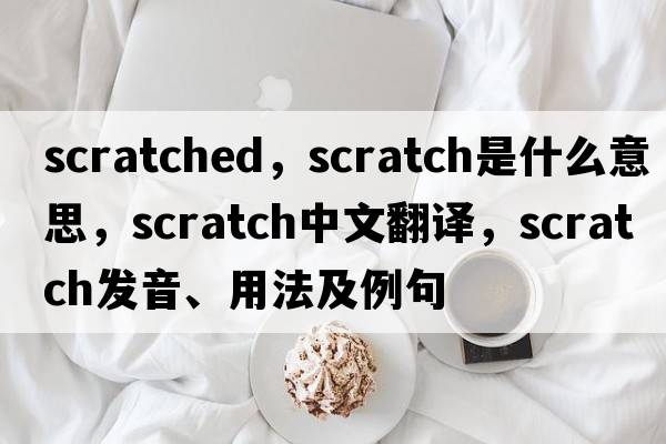 scratched，scratch是什么意思，scratch中文翻譯，scratch發(fā)音、用法及例句