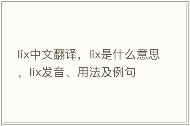 lix中文翻譯，lix是什么意思，lix發(fā)音、用法及例句