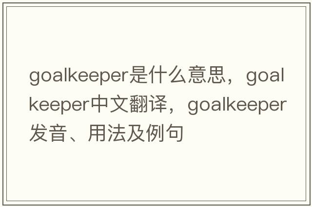 goalkeeper是什么意思，goalkeeper中文翻譯，goalkeeper發(fā)音、用法及例句