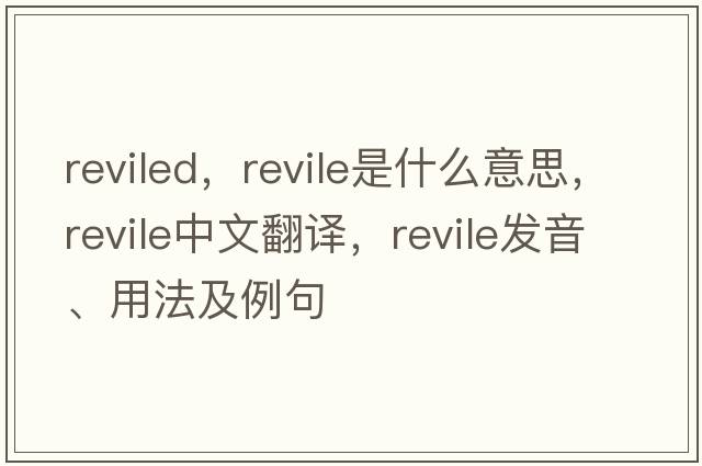 reviled，revile是什么意思，revile中文翻譯，revile發(fā)音、用法及例句