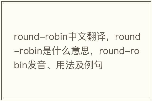 round-robin中文翻譯，round-robin是什么意思，round-robin發(fā)音、用法及例句