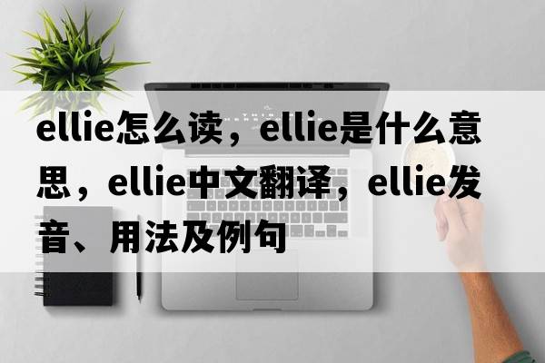ellie怎么讀，ellie是什么意思，ellie中文翻譯，ellie發(fā)音、用法及例句