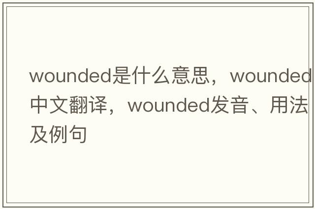 wounded是什么意思，wounded中文翻譯，wounded發(fā)音、用法及例句