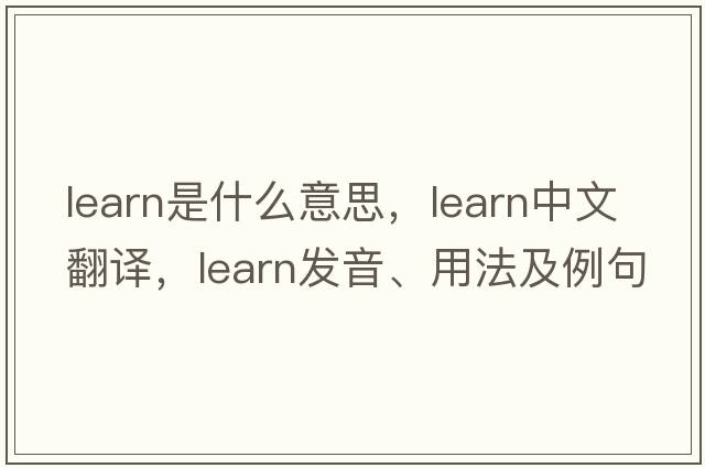 learn是什么意思，learn中文翻譯，learn發(fā)音、用法及例句