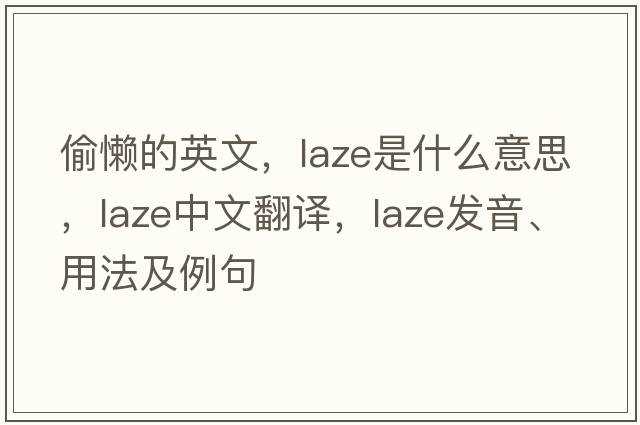 偷懶的英文，laze是什么意思，laze中文翻譯，laze發(fā)音、用法及例句