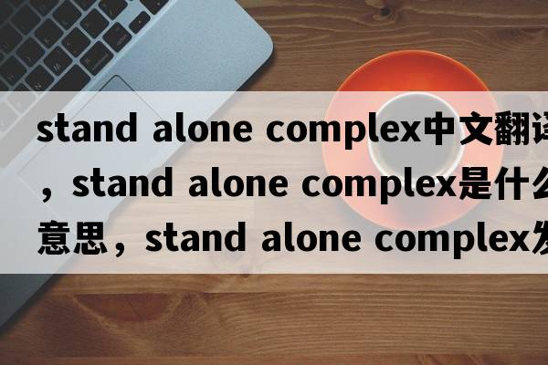 stand alone complex中文翻譯，stand alone complex是什么意思，stand alone complex發(fā)音、用法及例句