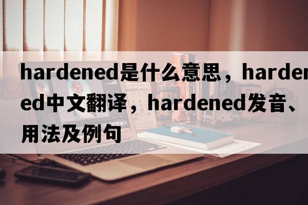 hardened是什么意思，hardened中文翻譯，hardened發(fā)音、用法及例句