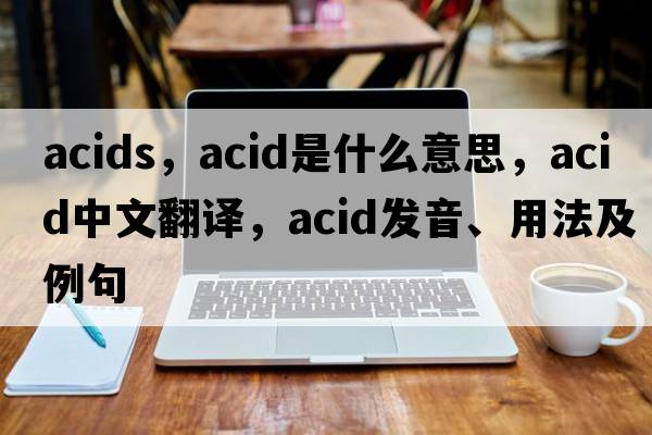 acids，acid是什么意思，acid中文翻譯，acid發(fā)音、用法及例句