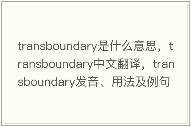 transboundary是什么意思，transboundary中文翻譯，transboundary發(fā)音、用法及例句