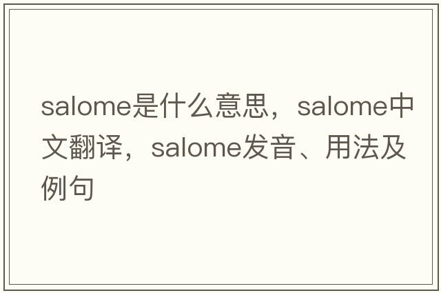 Salome是什么意思，Salome中文翻譯，Salome發(fā)音、用法及例句
