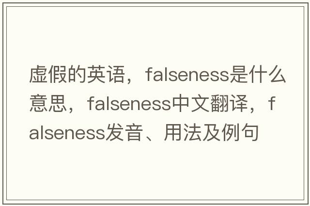 虛假的英語(yǔ)，falseness是什么意思，falseness中文翻譯，falseness發(fā)音、用法及例句