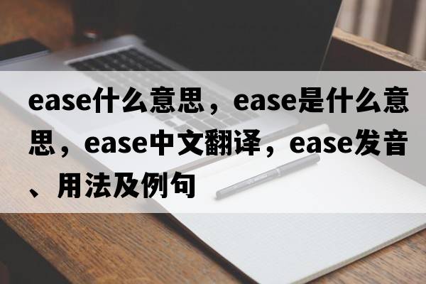 ease什么意思，ease是什么意思，ease中文翻譯，ease發(fā)音、用法及例句