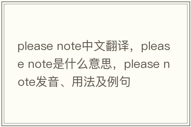 please note中文翻譯，please note是什么意思，please note發(fā)音、用法及例句