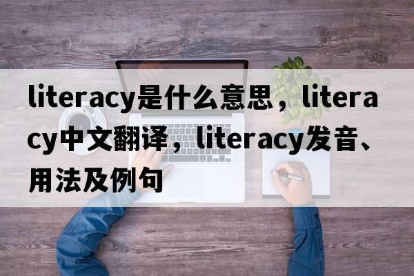 literacy是什么意思，literacy中文翻譯，literacy發(fā)音、用法及例句