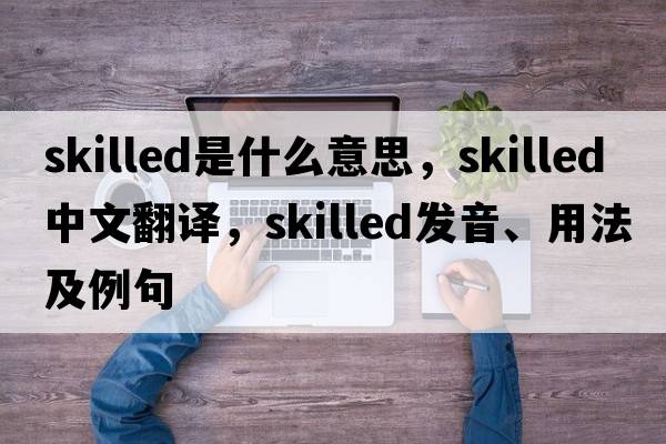 skilled是什么意思，skilled中文翻譯，skilled發(fā)音、用法及例句